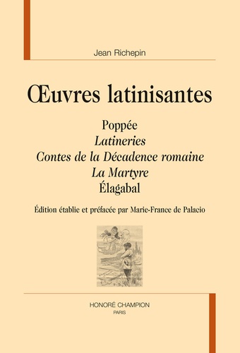 Jean Richepin - Oeuvres latinisantes - Poppée, Latineries, Contes de la décadence romaine, La Martyre, Elagabal.
