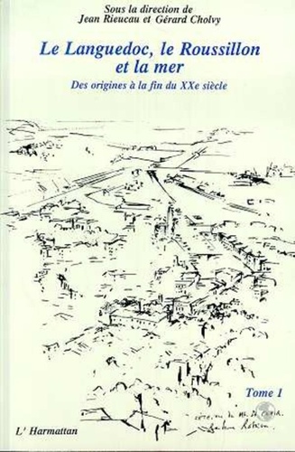 Jean Rieucau - Le Languedoc, le Roussillon et la mer - 1 Des origines à la fin du XXème siècle - Tome 1.