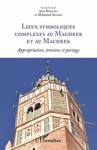 Jean Rieucau et Mohamed Souissi - Lieux symboliques complexes au Maghreb et au Machrek - Appropriation, tensions et partage.