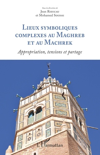 Lieux symboliques complexes au Maghreb et au Machrek. Appropriation, tensions et partage