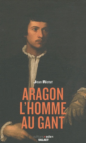 Jean Ristat - Aragon, l'homme au gant.