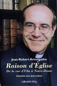 Jean-Robert Armogathe - Raison d'église - De la rue d'Ulm à Notre-Dame Entretiens avec Jean Lebrun.
