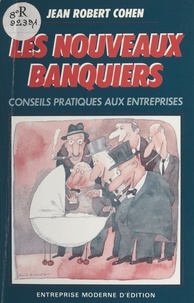 Jean Robert Cohen - Les nouveaux banquiers : conseils pratiques aux entreprises.