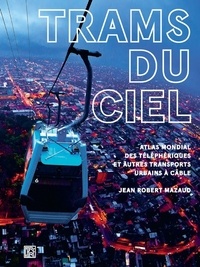 Jean-Robert Mazaud - Trams du ciel - Atlas mondial des téléphériques et autres transports urbains à câble, funiculaires, ascenseurs, minimétros.