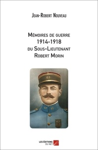 Jean-Robert Nouveau - Mémoires de guerre 1914-1918 du Sous-Lieutenant Robert Morin.