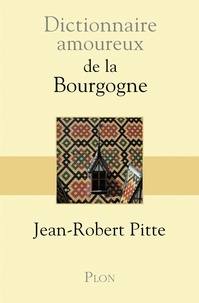Jean-Robert Pitte - Dictionnaire amoureux de la Bourgogne.