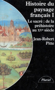 Jean-Robert Pitte - Histoire Du Paysage Francais. Tome 1, Le Sacre : De La Prehistoire Au 15eme Siecle.