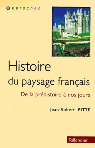 Jean-Robert Pitte - Histoire Du Paysage Francais. De La Prehistoire A Nos Jours.