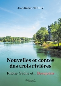 Télécharger les manuels au format pdf gratuitement Nouvelles et contes des trois rivières  - Rhône Saône et... Beaujolais par Jean-Robert Thouy