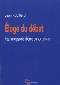Jean Robillard - Eloge du débat - Pour une parole libérée du sectarisme.