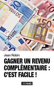 Jean Robin - Gagner un revenu complémentaire : c'est facile !.