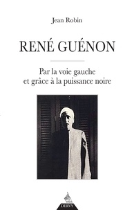 Jean Robin - René Guénon - Par la voie gauche et grâce à la puissance noire.