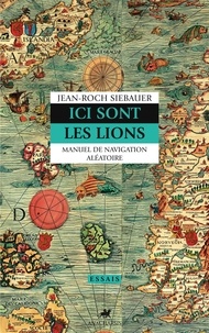 Jean-Roch Siebauer - Ici sont les lions - Manuel de navigation aléatoire.