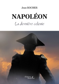 Jean Rocher - Napoléon - La dernière colonie.