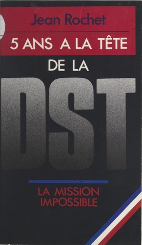 Cinq ans à la tête de la D.S.T.. La mission impossible