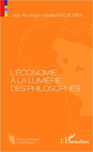 Jean-Rodrigue-Elisée Eyene Mba - L'économie à la lumière des philosophes - Essai de philosophie économique sur les Anciens et les Modernes.