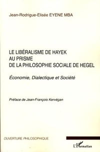 Jean-Rodrigue-Elisée Eyene Mba - Le libéralisme de Hayek au prisme de la philosphie sociale de Hegel - Economie, Dialectique et Société.