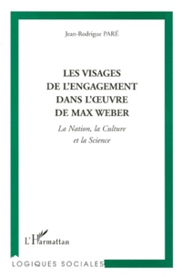 Jean-Rodrigue Pare - Les Visages De L'Engagement Dans L'Oeuvre De Max Weber. La Nation, La Culture Et La Science.