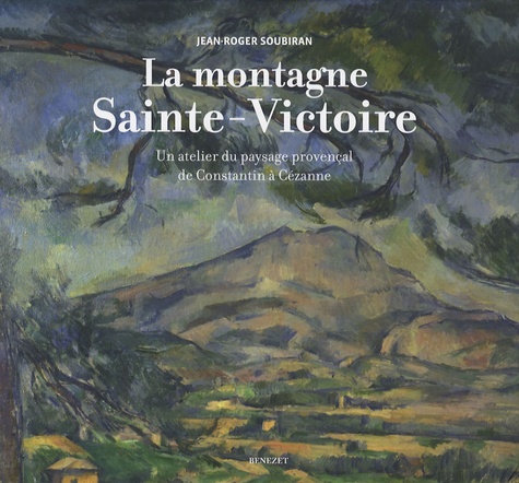 Jean-Roger Soubiran - La montagne Sainte-Victoire - Un atelier du paysage provençal de Constantin à Cézanne.