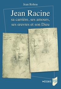 Jean Rohou - Jean Racine sa carrière, ses amours, ses oeuvres et son Dieu.