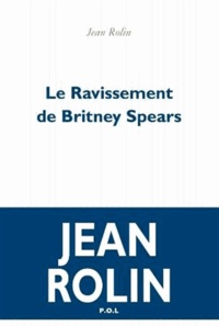Jean Rolin - Le ravissement de Britney Spears.
