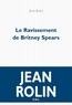 Jean Rolin - Le ravissement de Britney Spears.