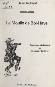 Jean Rolland - Le moulin de Bol-Haye : aventures et amours de Toussaint Cadoret.
