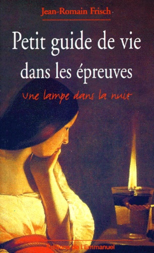 Jean-Romain Frisch - Petit Guide De Vie Dans Les Epreuves. Une Lampe Dans La Nuit.