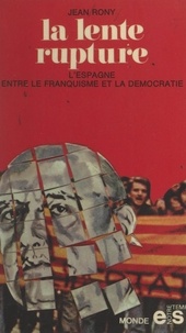 Jean Rony - La lente rupture : l'Espagne, du franquisme à la démocratie.