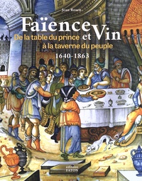 Jean Rosen - Faënce et vin - De la table du prince à la taverne du peuple (1640-1863).