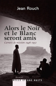 Jean Rouch - Et le Blanc et le Noir seront amis - Carnets de mission 1947-1951 - Postface de Marie-Isabelle Merle des Isles.
