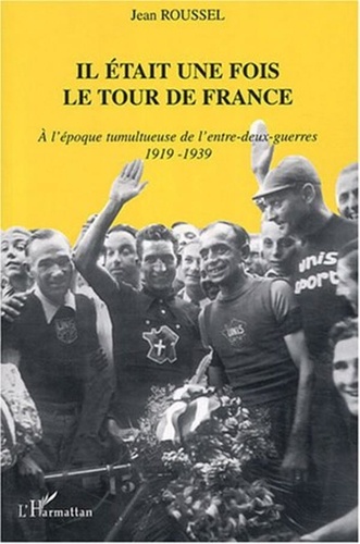 Jean Roussel - Il était une fois le Tour de france - A l'époque tumultueuse de l'entre-deux-guerres, 1919-1939.