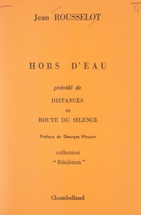 Jean Rousselot et Georges Mounin - Hors d'eau - Précédé de Distances et de Route du silence.