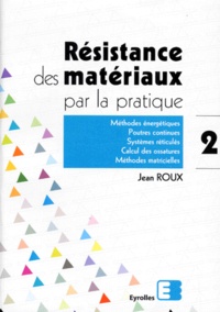 Jean Roux - Resistance Des Materiaux Par La Pratique. Tome 2, Methodes Energetiques, Poutres Continues, Systemes Reticules, Calcul Des Ossatures, Methodes Matricielles.