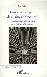 Jean Ruffier - Faut-il avoir peur des usines chinoises ? - Compétitivité et pérennité de "l'atelier du monde".