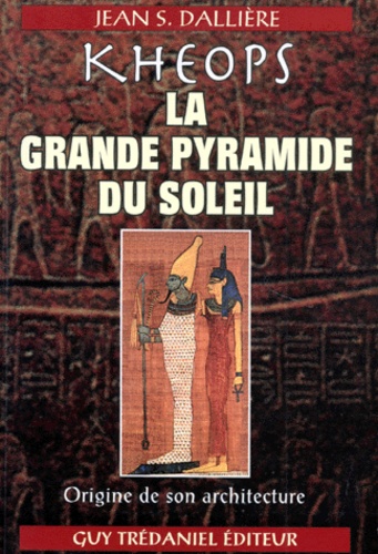 Jean S. Dalliere - Kheops La Grande Pyramide Du Soleil. Origine De Son Architecture.