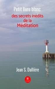 Jean S. Dalliere - Petit livre blanc des secrets inédits de la méditation.