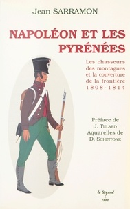 Jean Sarramon - Napoléon et les Pyrénées - Les chasseurs des montagnes et la couverture de la frontière 1808-1814.