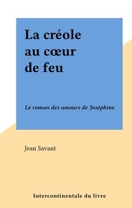 Jean Savant - La créole au cœur de feu - Le roman des amours de Joséphine.