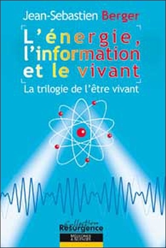 Jean-Sébastien Berger - L'énergie, l'information et le vivant - La trilogie de l'être vivant.