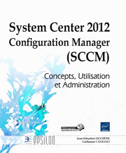 Jean-Sébastien Duchêne et Guillaume Calbano - System Center 2012 Configuration Manager (SCCM) - Concepts, utilisation et administration.