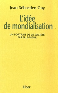 jean-Sébastien Guy - L'idée de mondialisation - Un portarait de la société par elle-même.