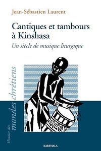 Jean-Sébastien Laurent - Cantiques et tambours à Kinshasa - Un siècle de musique liturgique.