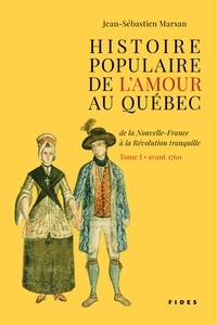 Jean-Sébastien Marsan - Histoire populaire de l’amour au Québec — Tome I • avant 1760 - de la Nouvelle-France à la Révolution tranquille.