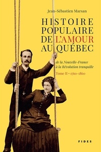 Jean-Sébastien Marsan - Histoire populaire de l’amour au Québec — Tome II • 1760 à 1860 - de la Nouvelle-France à la Révolution tranquille.