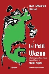 Jean-Sébastien Marsan - Le Petit Wazoo - Initiation rapide, efficace et sans douleur à l'oeuvre de Frank Zappa.