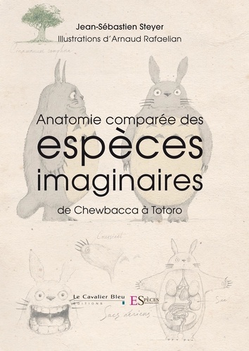 Jean-Sébastien Steyer et Arnaud Rafaelian - Anatomie comparée des espèces imaginaires - De Chewbacca à Totoro.