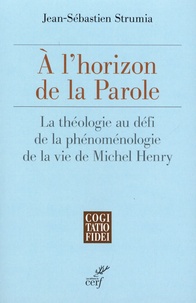 Jean-Sébastien Strumia - A l'horizon de la Parole - La théologie au défi de la phénoménologie de la vie de Michel Henry.