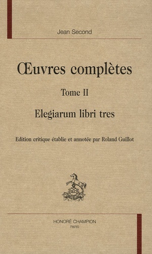 Jean Second - Oeuvres complètes - Tome 2, Elegiarum libri tres.