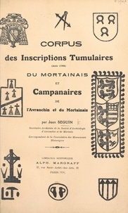 Jean Seguin et Émile Vivier - Corpus des inscriptions tumulaires (ante 1789) du Mortainais et campanaires de l'Avranchin et du Mortainais.